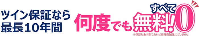 ツイン保証なら最長10年間何度でもすべて無料！