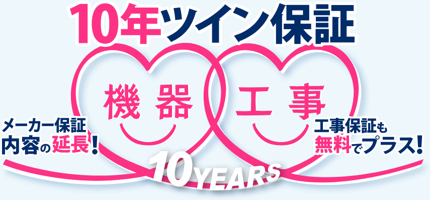 10年ツイン保証／機器(メーカー保証内容の延長!)&工事(工事保証も無料でプラス!)