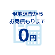 現地調査からお見積もりまで0円