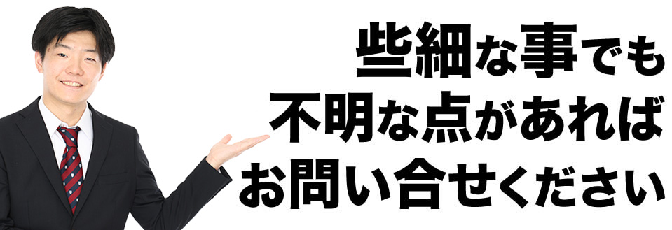 些細な事でも不明な点があればお気軽にお問い合せください