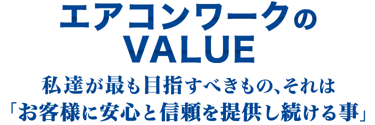 [エアコンワークのＶＡＬＵＥ]私達が最も目指すべきもの、それは「お客様に安心と信頼を提供し続ける事」