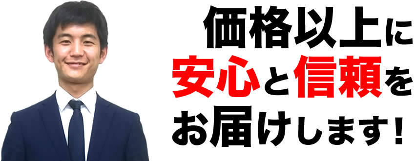 価格以上に安心と信頼をお届けします！