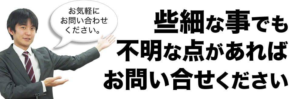 些細な事でも不明な点があればお気軽にお問い合せください