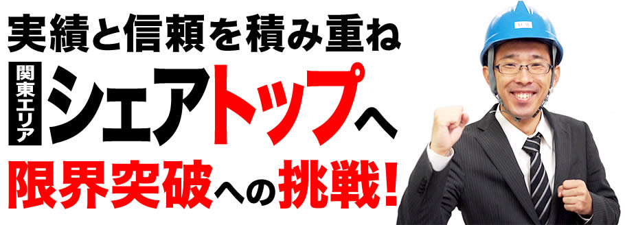 実績と信頼を積み重ね関東エリアシェアトップへ限界突破への挑戦！