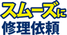 スムーズに修理依頼